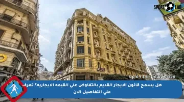 هل يسمح قانون الإيجار القديم بالتفاوض على القيمة الإيجارية؟ تعرف على التفاصيل الآن
